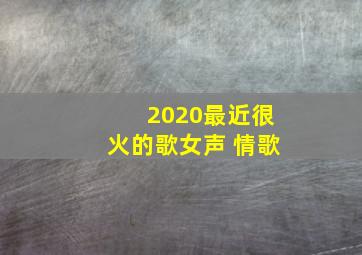 2020最近很火的歌女声 情歌